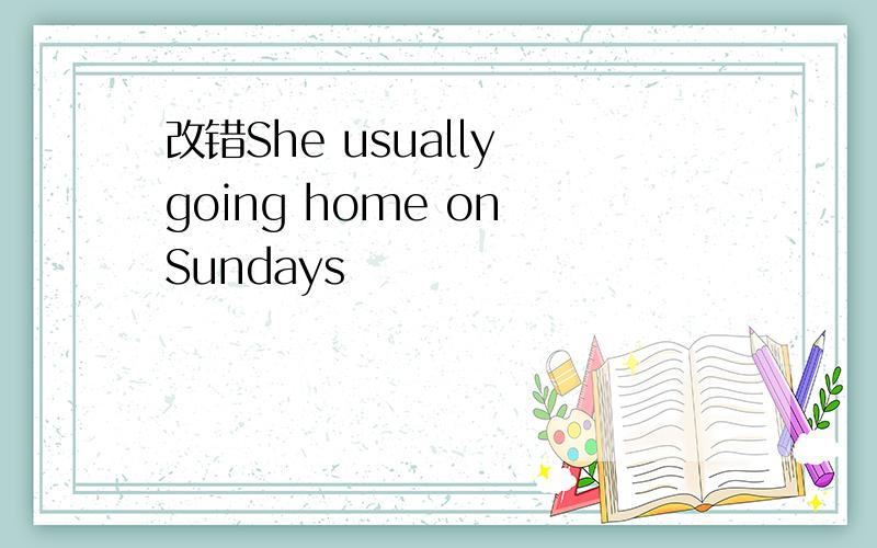 改错She usually going home on Sundays