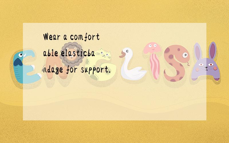 Wear a comfortable elasticbandage for support.