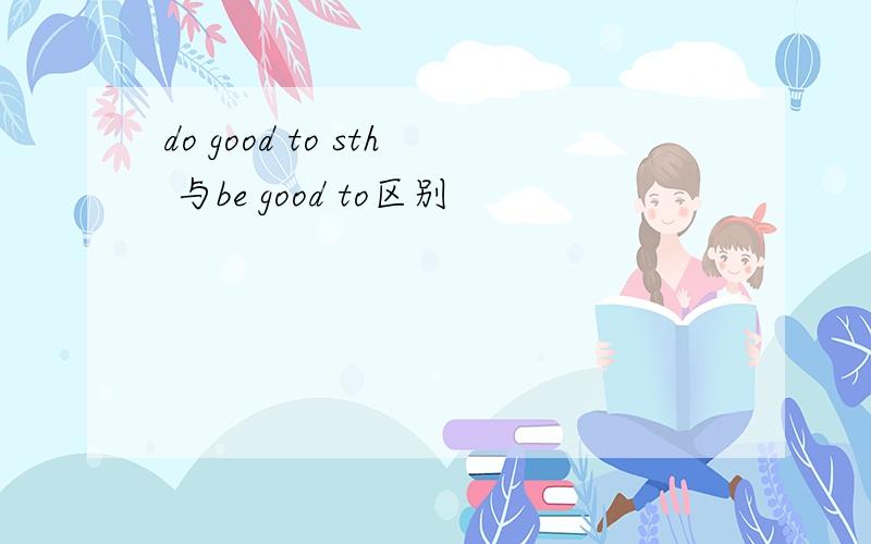 do good to sth 与be good to区别