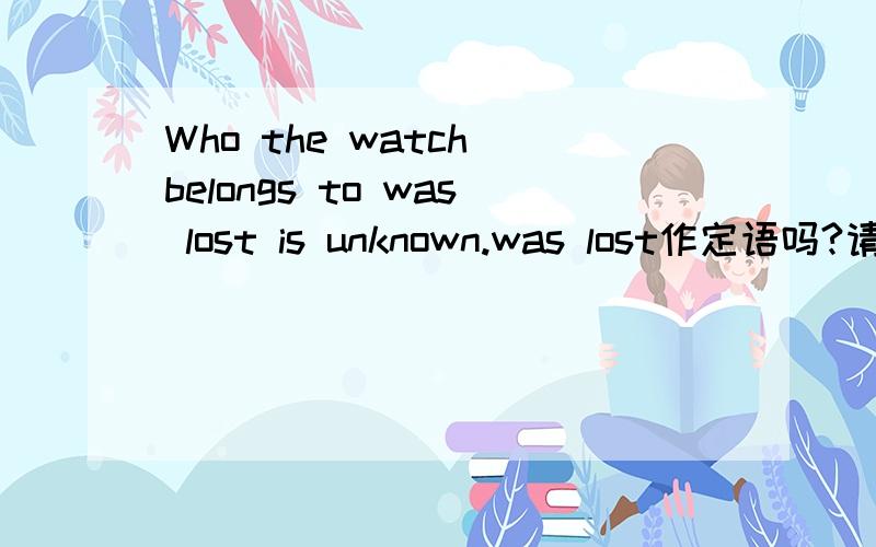 Who the watch belongs to was lost is unknown.was lost作定语吗?请详解,(that) was lost 什么情况下可以省略that。
