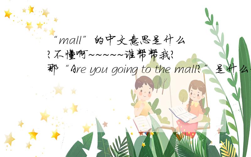 “mall”的中文意思是什么?不懂啊~~~~~谁帮帮我?那“Are you going to the mall?”是什么意思？