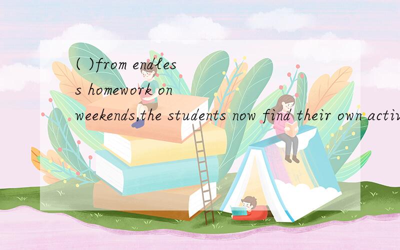 ( )from endless homework on weekends,the students now find their own activities,such as taking a r( )from endless homework on weekends,the students now find their own activities,such as taking a ride together to watch the sunrise.A.Freed B.Freeing C.