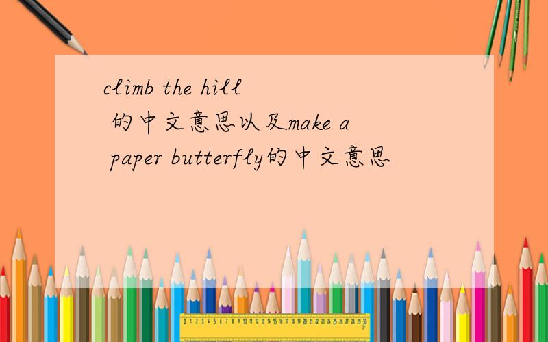 climb the hill 的中文意思以及make a paper butterfly的中文意思