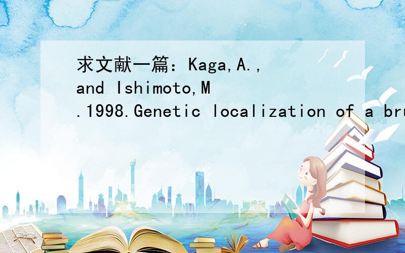 求文献一篇：Kaga,A.,and Ishimoto,M.1998.Genetic localization of a bruchid resistance gene and