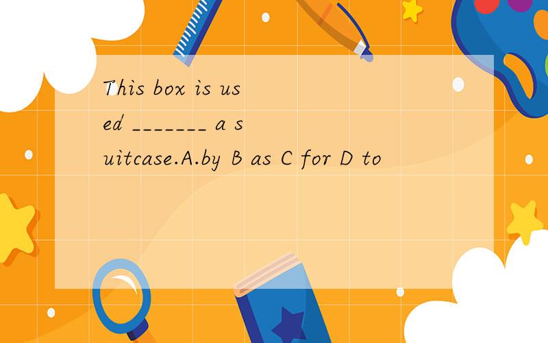 This box is used _______ a suitcase.A.by B as C for D to