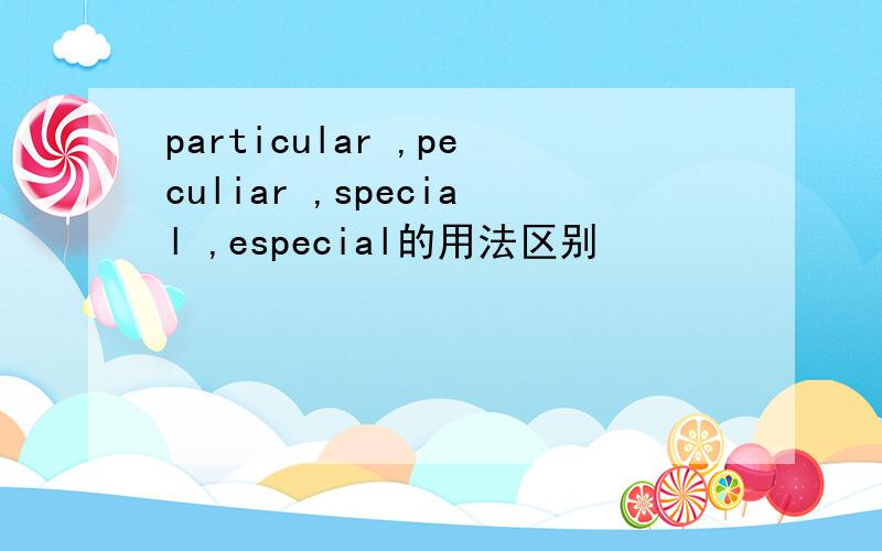 particular ,peculiar ,special ,especial的用法区别