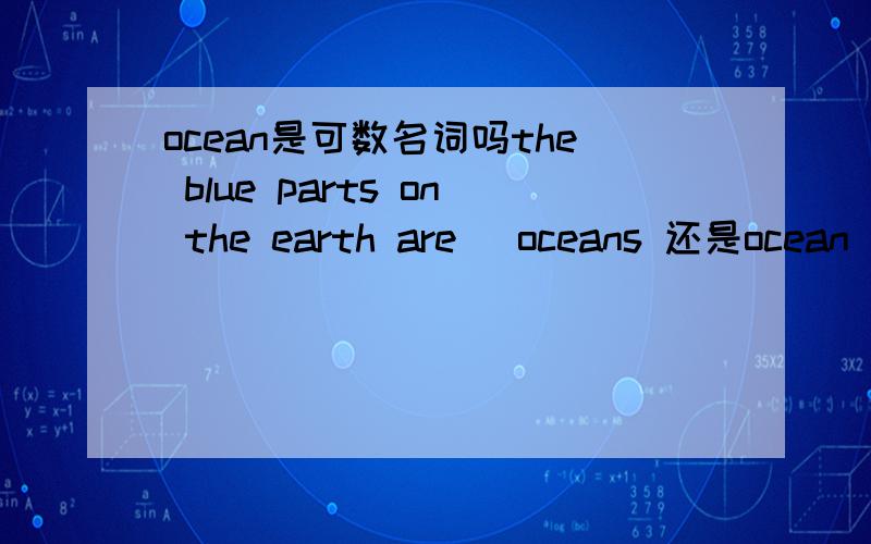 ocean是可数名词吗the blue parts on the earth are (oceans 还是ocean).