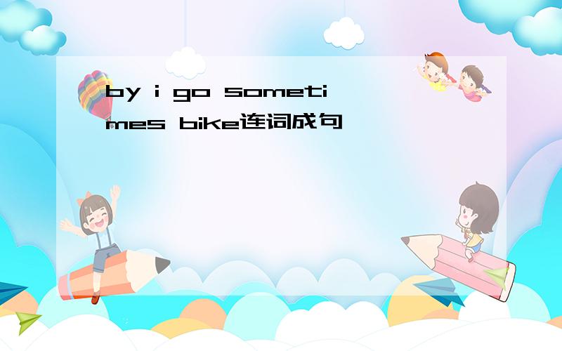by i go sometimes bike连词成句