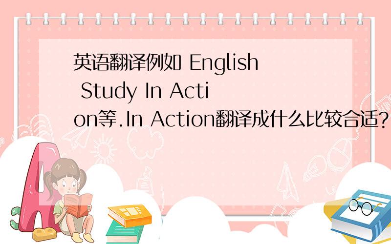 英语翻译例如 English Study In Action等.In Action翻译成什么比较合适?
