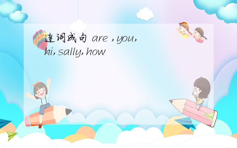 连词成句 are ,you,hi,sally,how