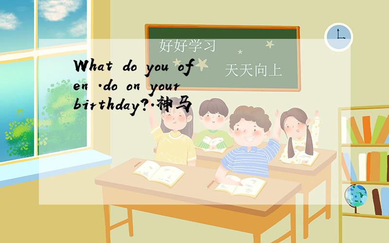 What do you ofen .do on yourbirthday?.神马