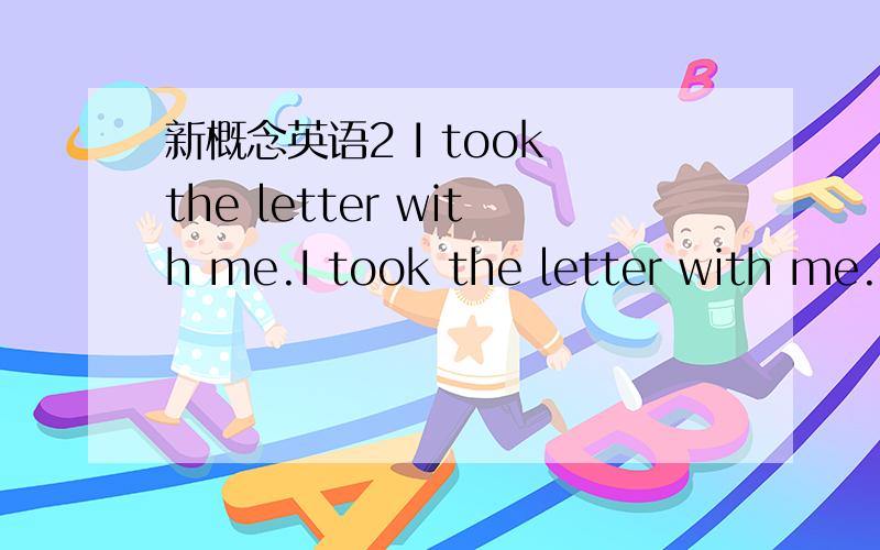 新概念英语2 I took the letter with me.I took the letter with me.中文意思是:______________________________.