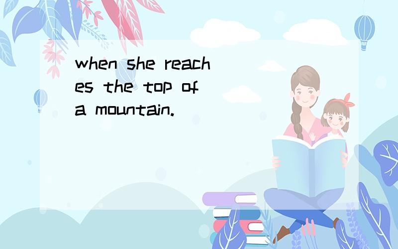 when she reaches the top of a mountain.