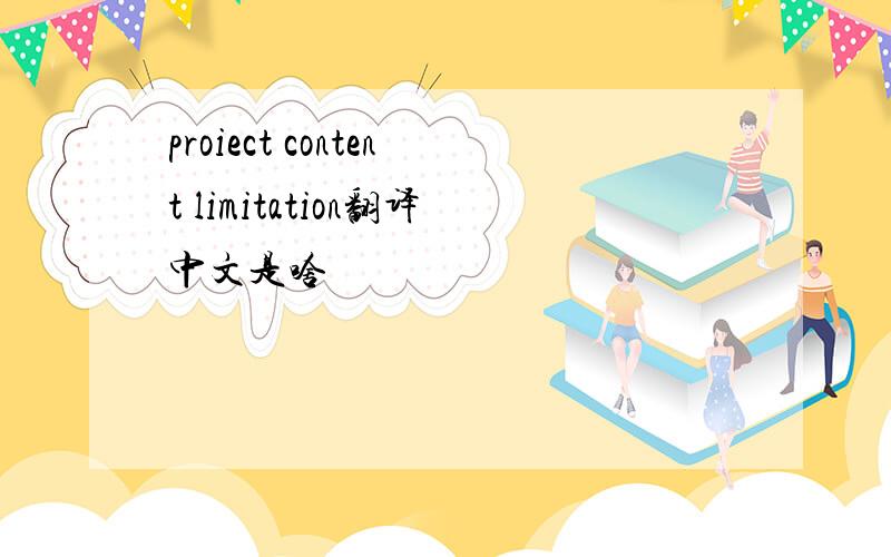 proiect content limitation翻译中文是啥