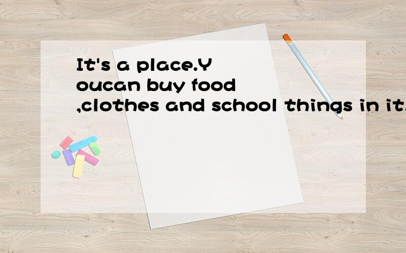 It's a place.Youcan buy food,clothes and school things in it.不要一个字就完.