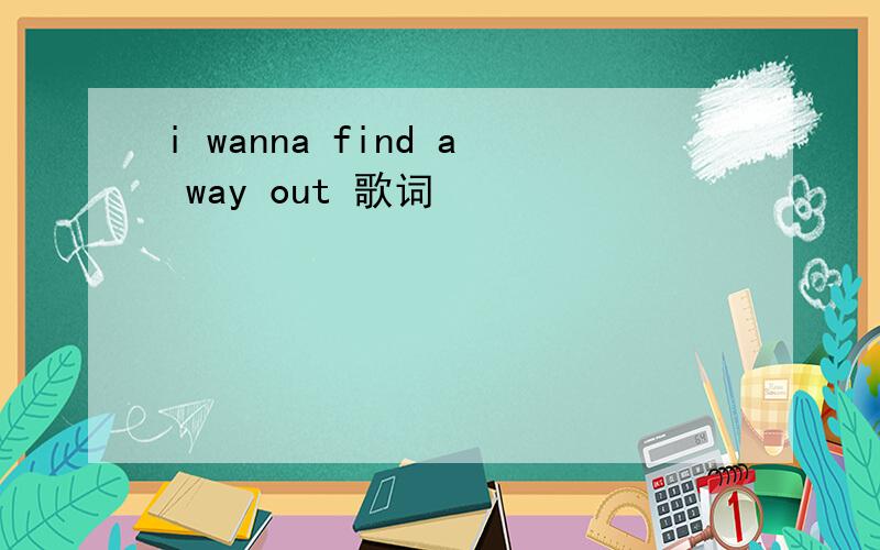 i wanna find a way out 歌词