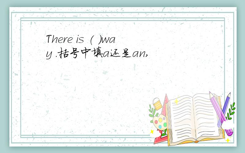 There is ( )way .括号中填a还是an,