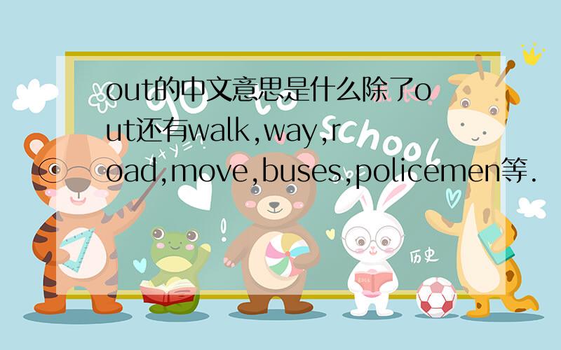 out的中文意思是什么除了out还有walk,way,road,move,buses,policemen等.