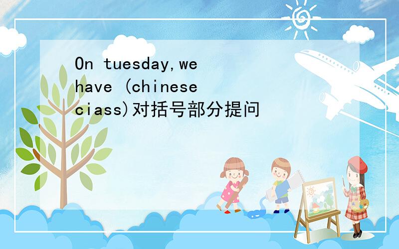 On tuesday,we have (chinese ciass)对括号部分提问