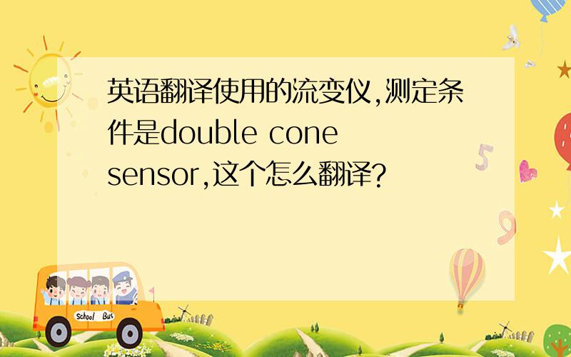 英语翻译使用的流变仪,测定条件是double cone sensor,这个怎么翻译?