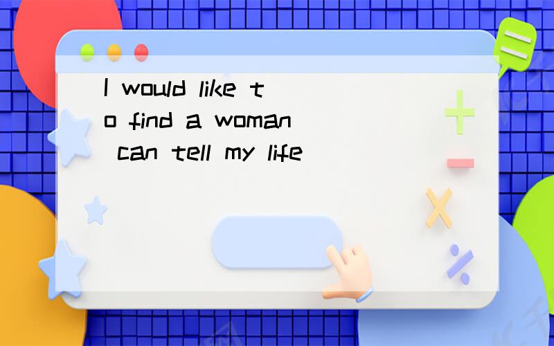 I would like to find a woman can tell my life