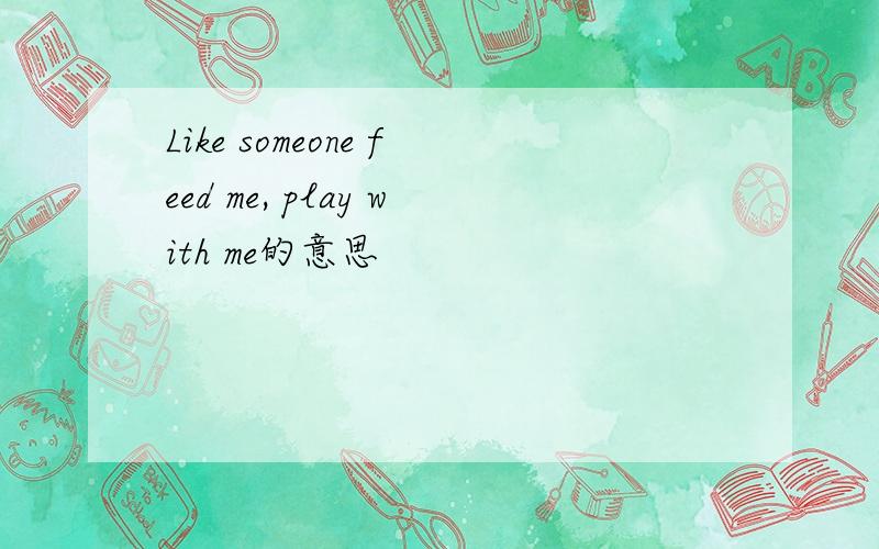 Like someone feed me, play with me的意思