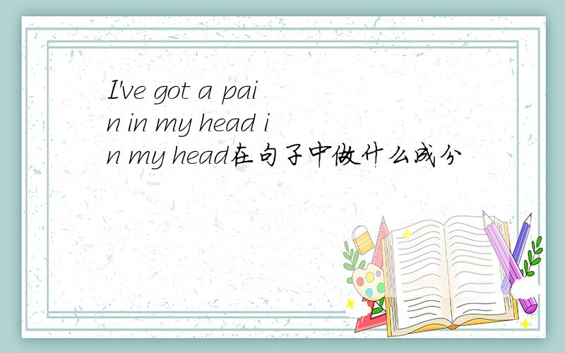 I've got a pain in my head in my head在句子中做什么成分