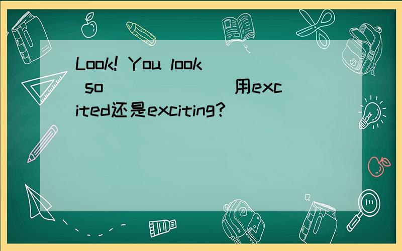 Look! You look so_______用excited还是exciting?