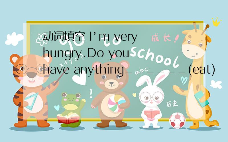 动词填空 I’m very hungry.Do you have anything______(eat)