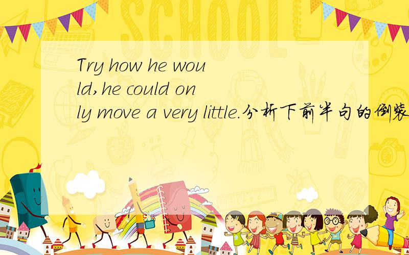 Try how he would,he could only move a very little.分析下前半句的倒装谢谢~