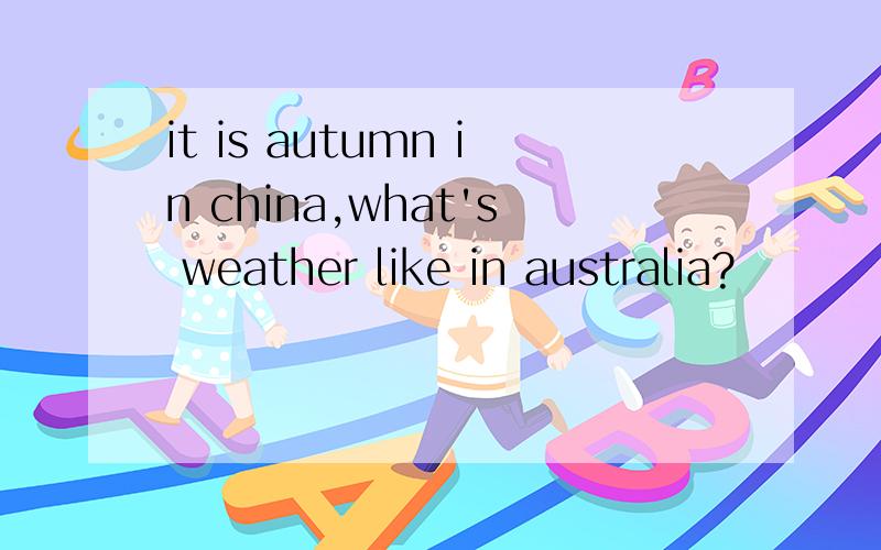 it is autumn in china,what's weather like in australia?