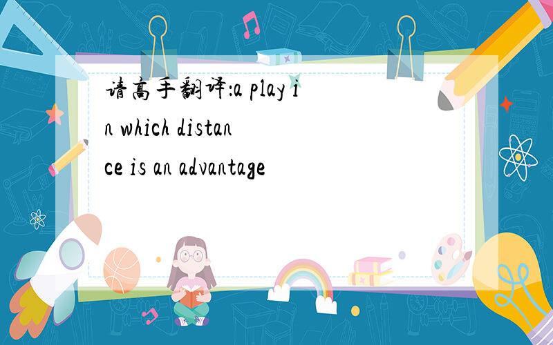 请高手翻译：a play in which distance is an advantage