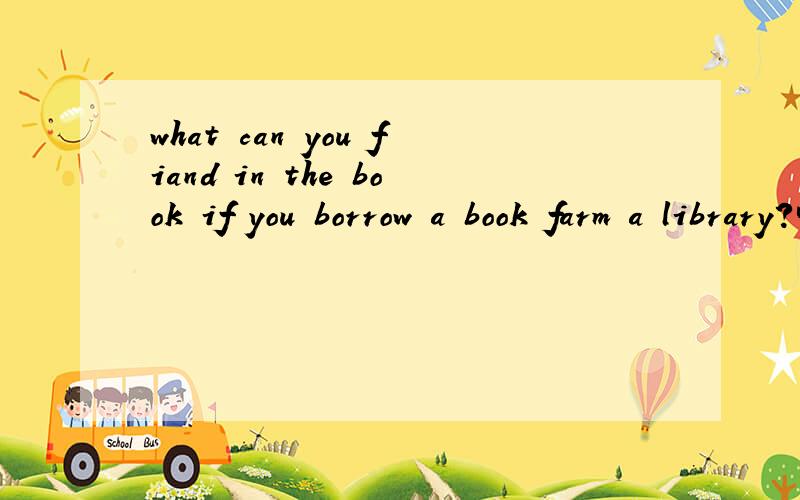 what can you fiand in the book if you borrow a book farm a library?啥意思?