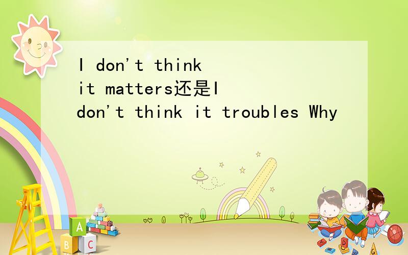 I don't think it matters还是I don't think it troubles Why