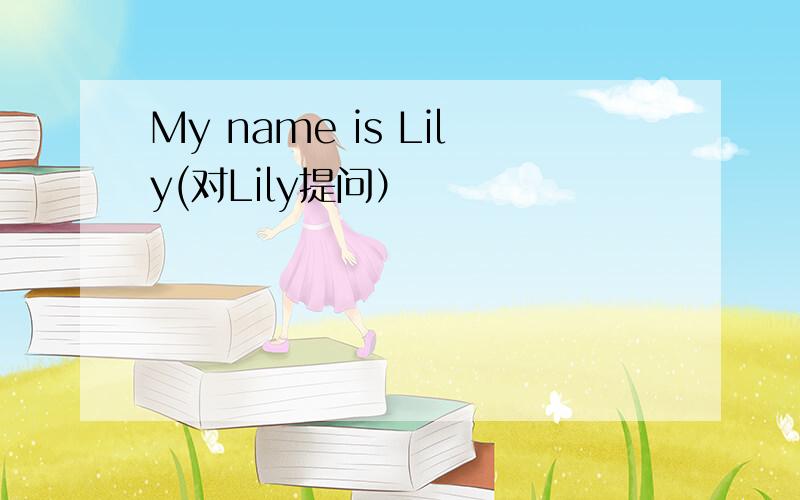 My name is Lily(对Lily提问）