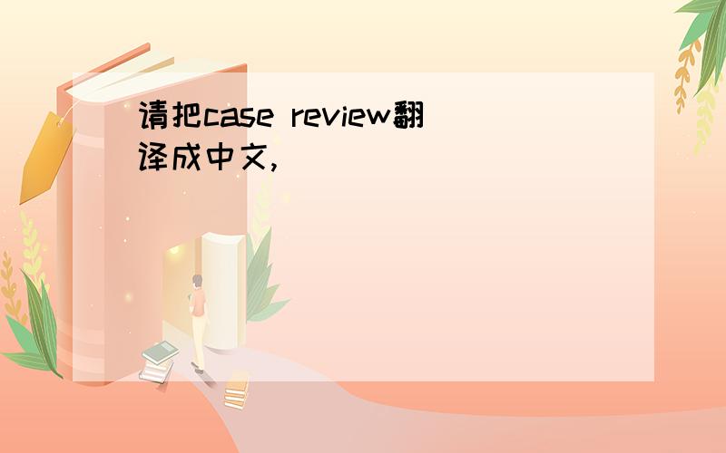 请把case review翻译成中文,
