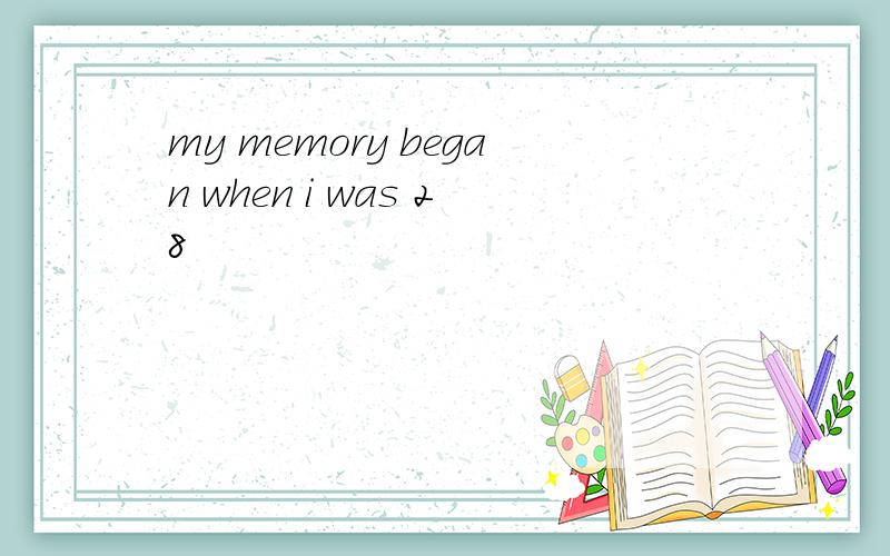 my memory began when i was 28