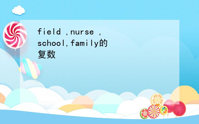 field ,nurse ,school,family的复数
