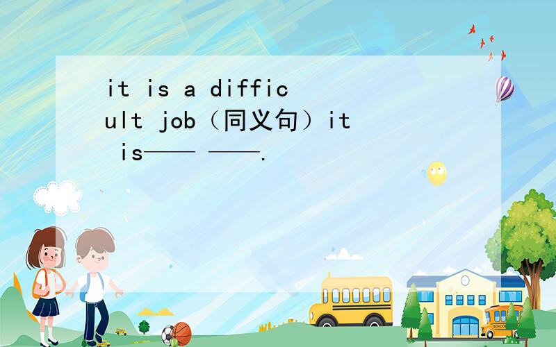 it is a difficult job（同义句）it is—— ——.