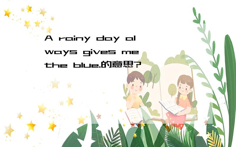 A rainy day always gives me the blue.的意思?