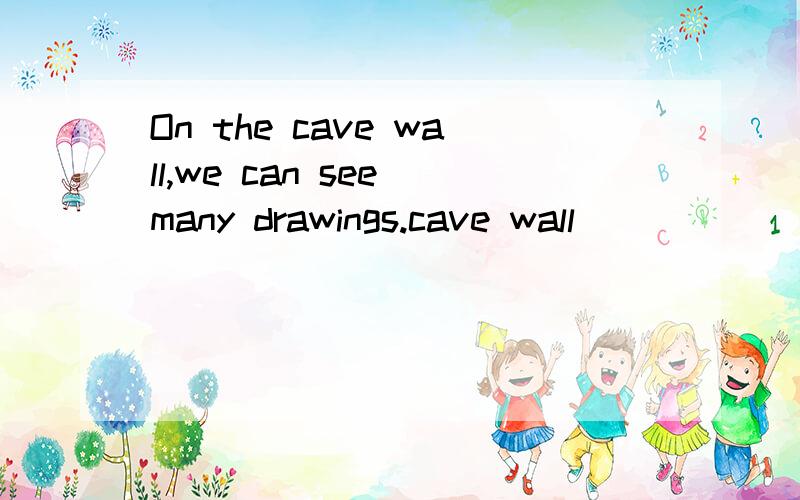 On the cave wall,we can see many drawings.cave wall