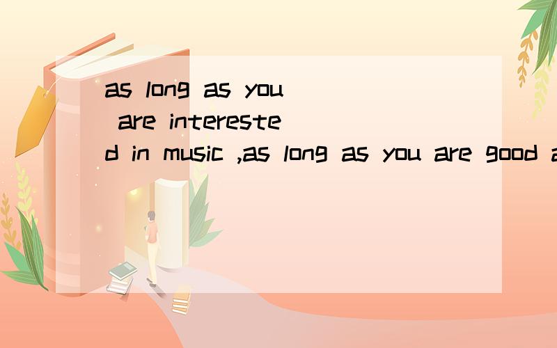 as long as you are interested in music ,as long as you are good at music翻译