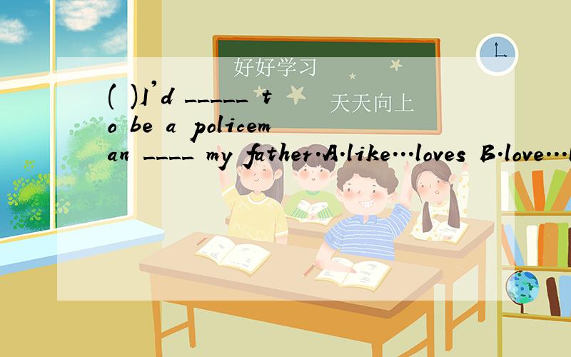 ( )I'd _____ to be a policeman ____ my father.A.like...loves B.love...likes C.like...loveD.love...like