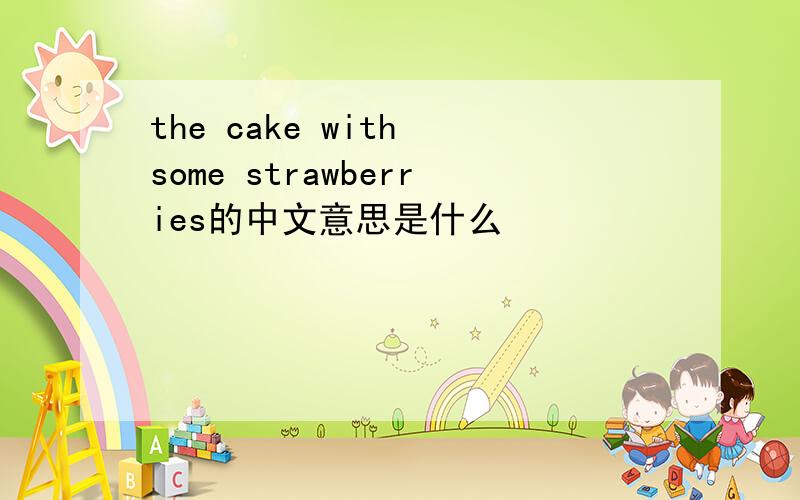 the cake with some strawberries的中文意思是什么