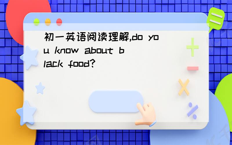 初一英语阅读理解,do you know about black food?