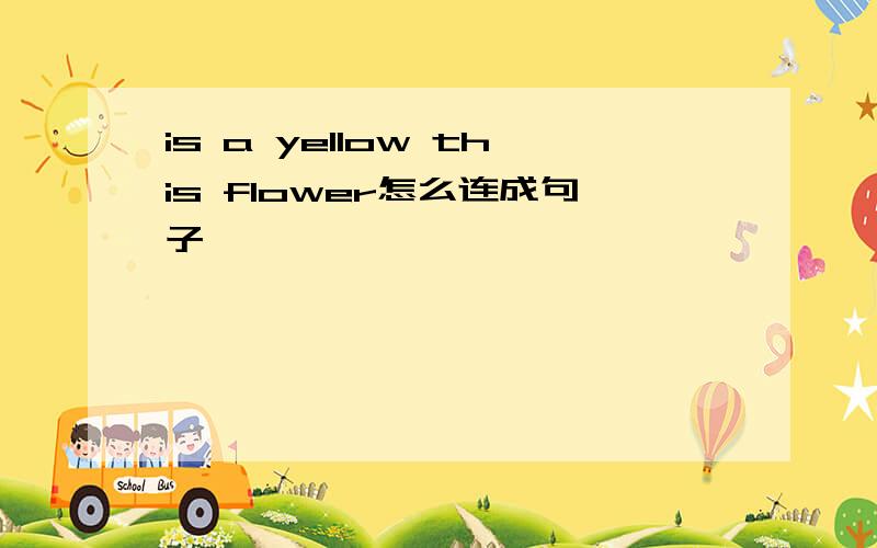 is a yellow this flower怎么连成句子