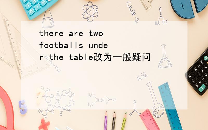 there are two footballs under the table改为一般疑问