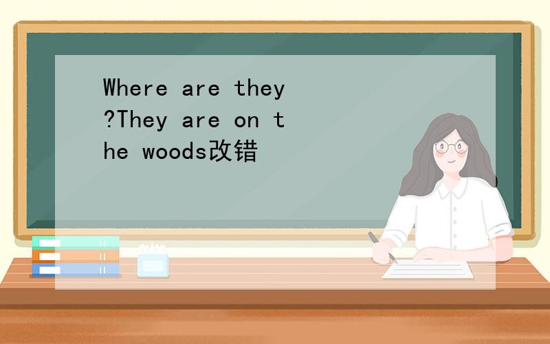 Where are they?They are on the woods改错