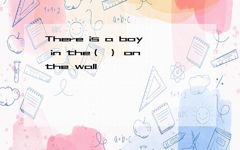 There is a boy in the（ ） on the wall