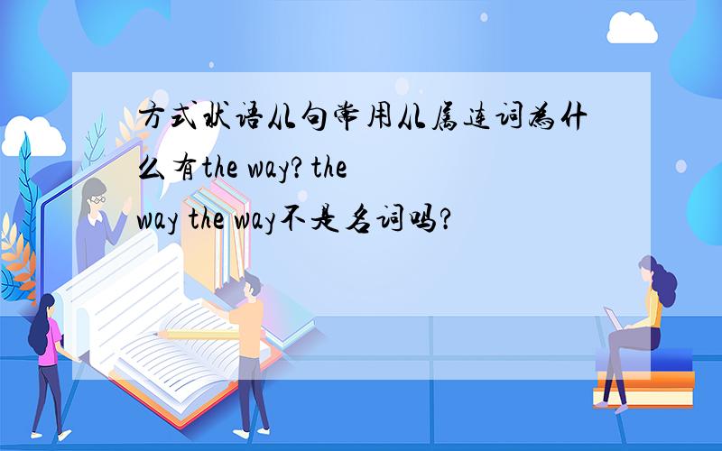 方式状语从句常用从属连词为什么有the way?the way the way不是名词吗?